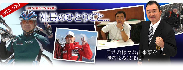 社長のひとりごと [PRESIDENT'S BLOG] 日常の様々な出来事を徒然なるままに